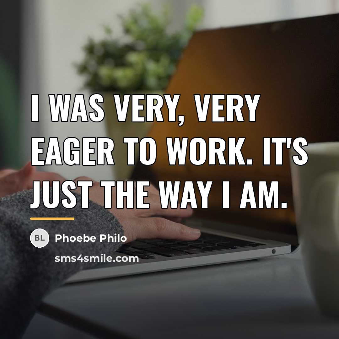 “I was very, very eager to work. It's just the…” quote by Phoebe Philo