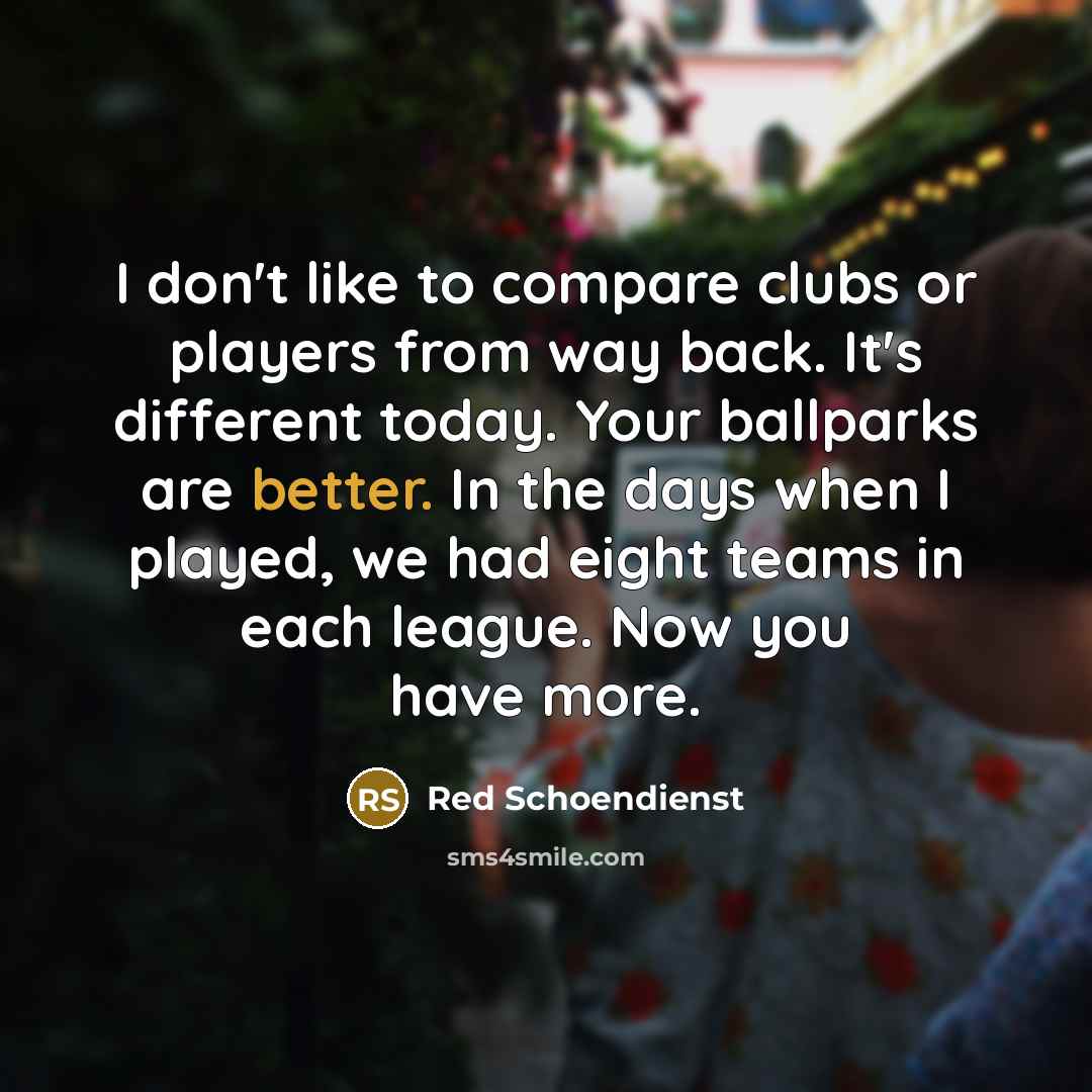 “I don't like to compare clubs or players from way…” quote by Red Schoendienst