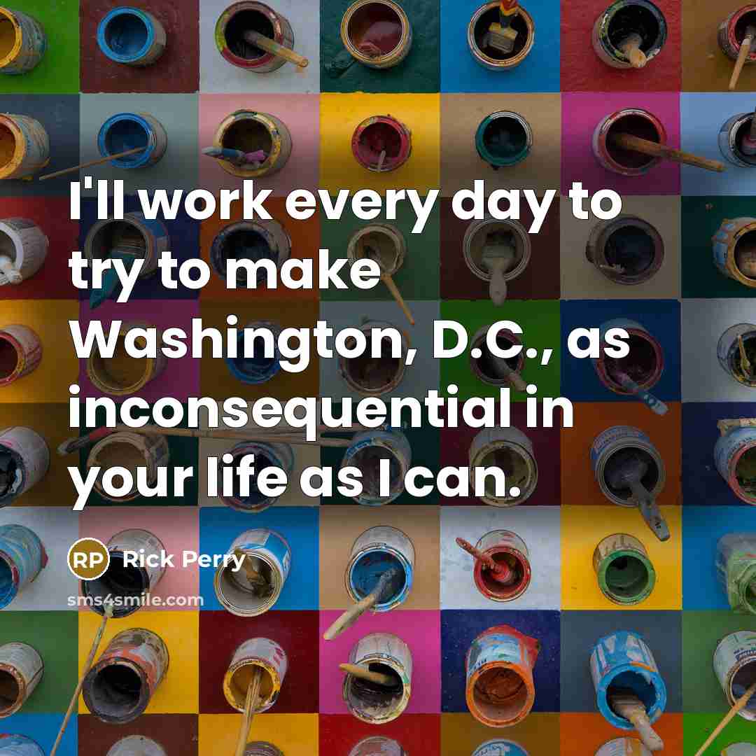 “I'll work every day to try to make Washington, D.C.,…” quote by Rick Perry