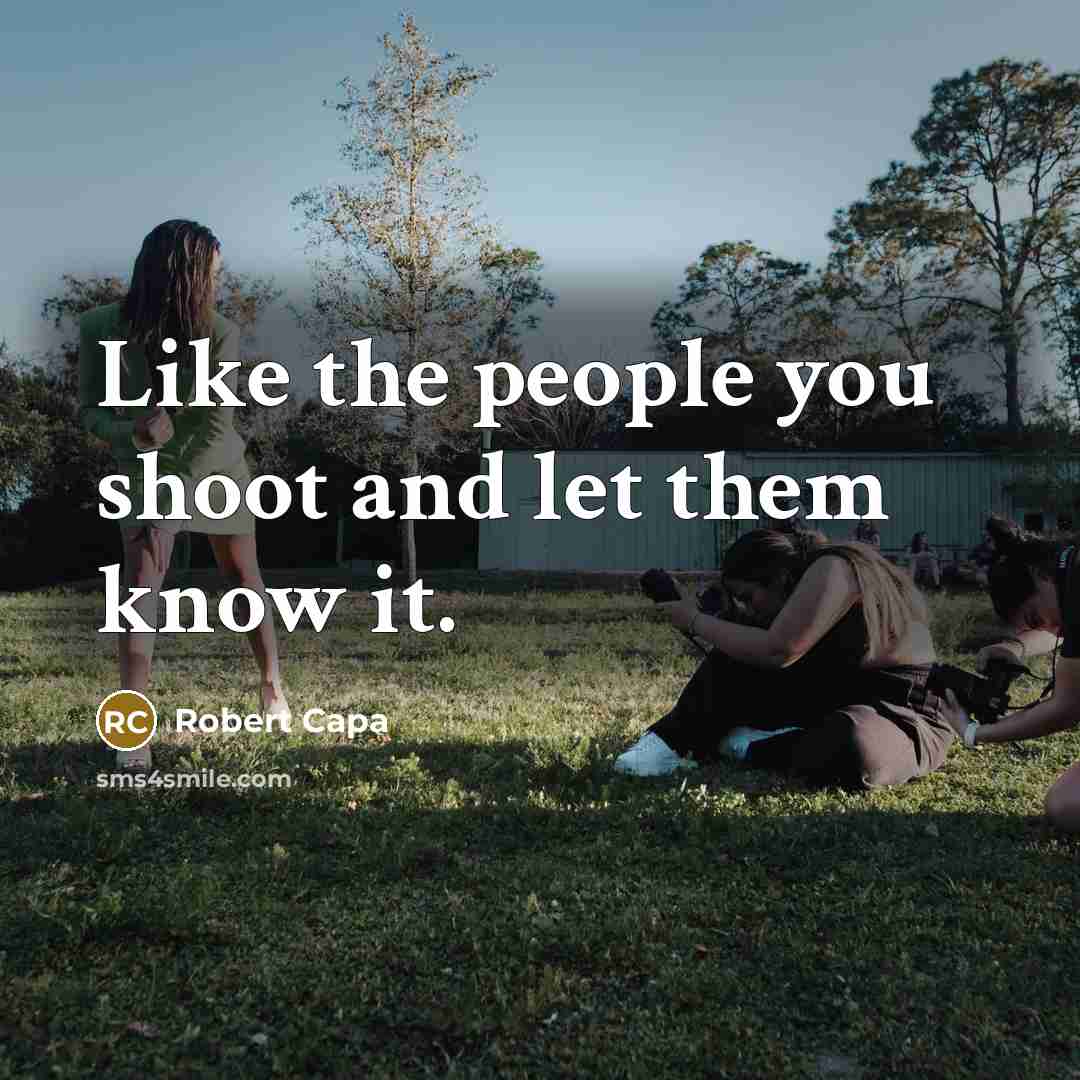 “Like the people you shoot and let them know it.…” quote by Robert Capa
