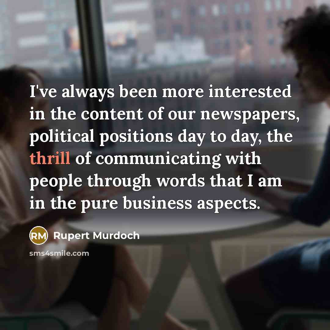 “I've always been more interested in the content of our…” quote by Rupert Murdoch