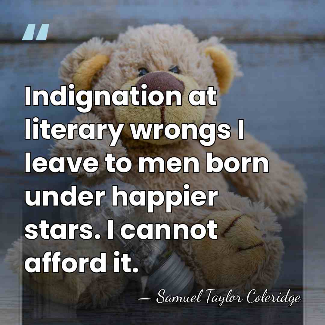 Indignation at literary wrongs I leave to men born under happier stars.&hellip; - Samuel Taylor Coleridge