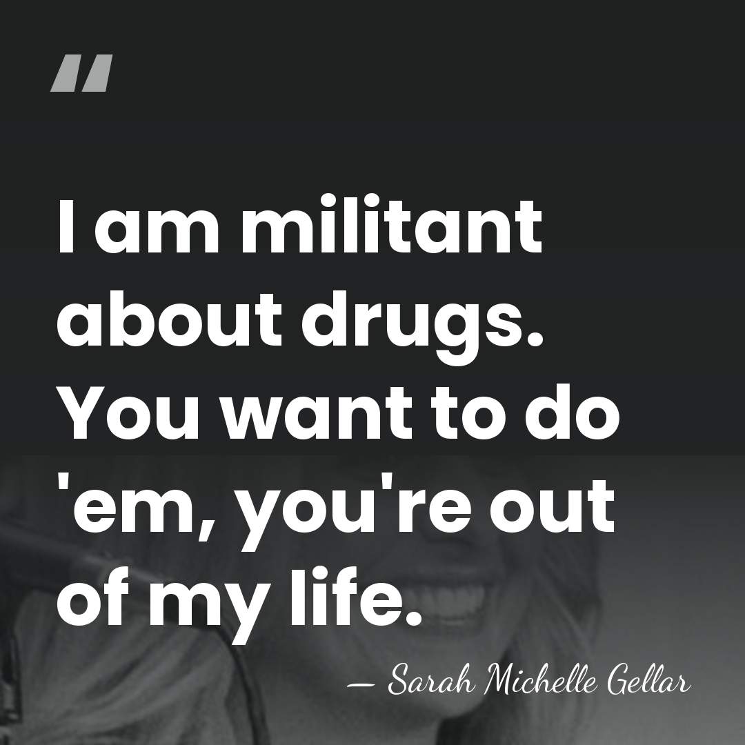 I am militant about drugs. You want to do 'em, you're out&hellip; - Sarah Michelle Gellar