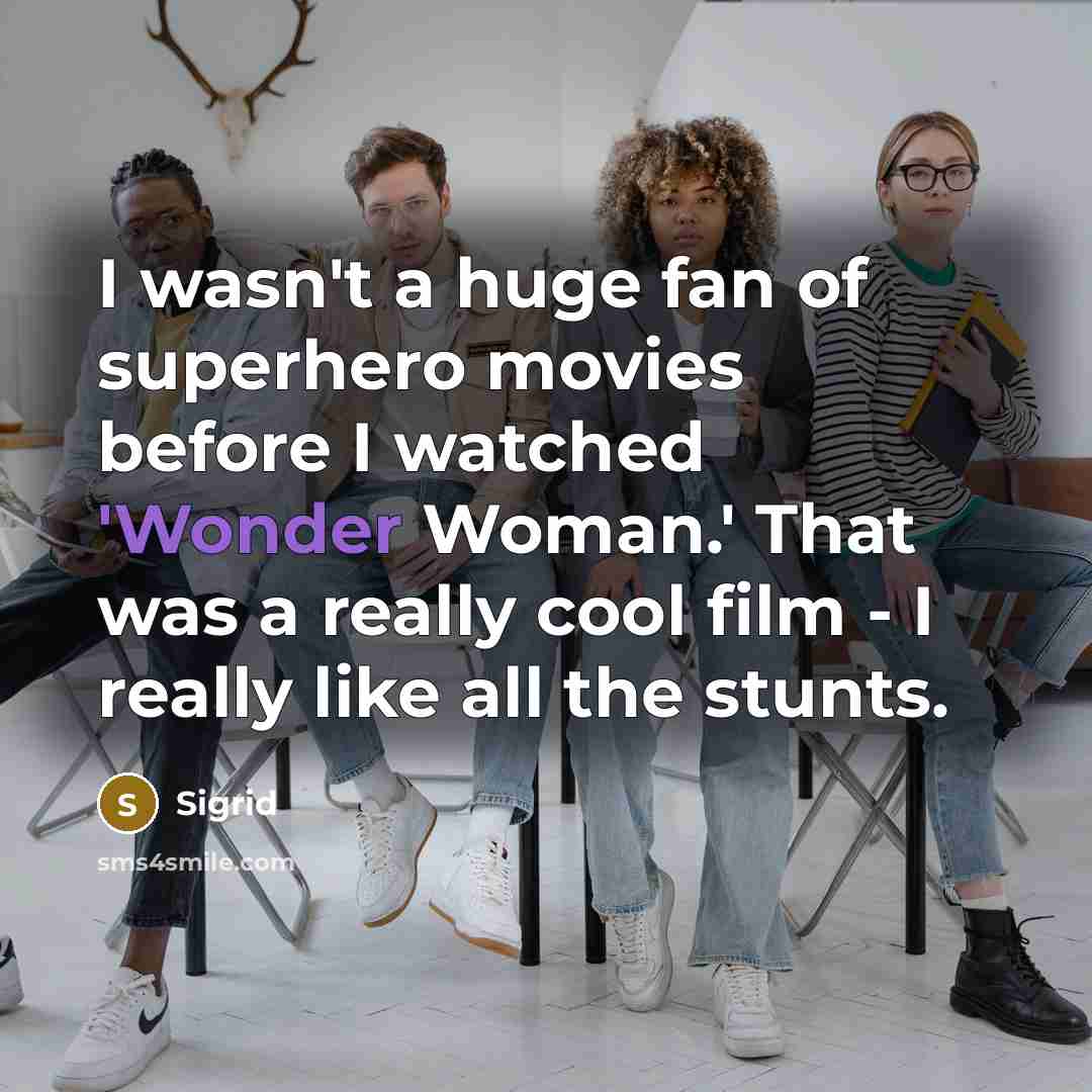 “I wasn't a huge fan of superhero movies before I watched 'Wonder Woman.' That was a really cool film - I really like all the stunts.” quote by Sigrid