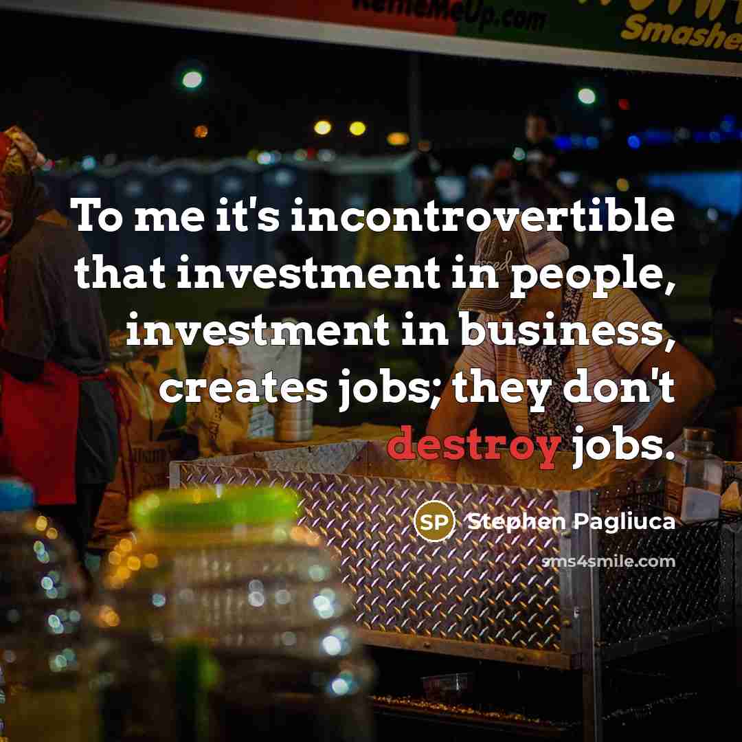 “To me it's incontrovertible that investment in people, investment in…” quote by Stephen Pagliuca
