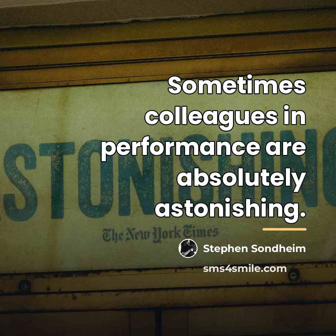 “Sometimes colleagues in performance are absolutely astonishing.…” quote by Stephen Sondheim