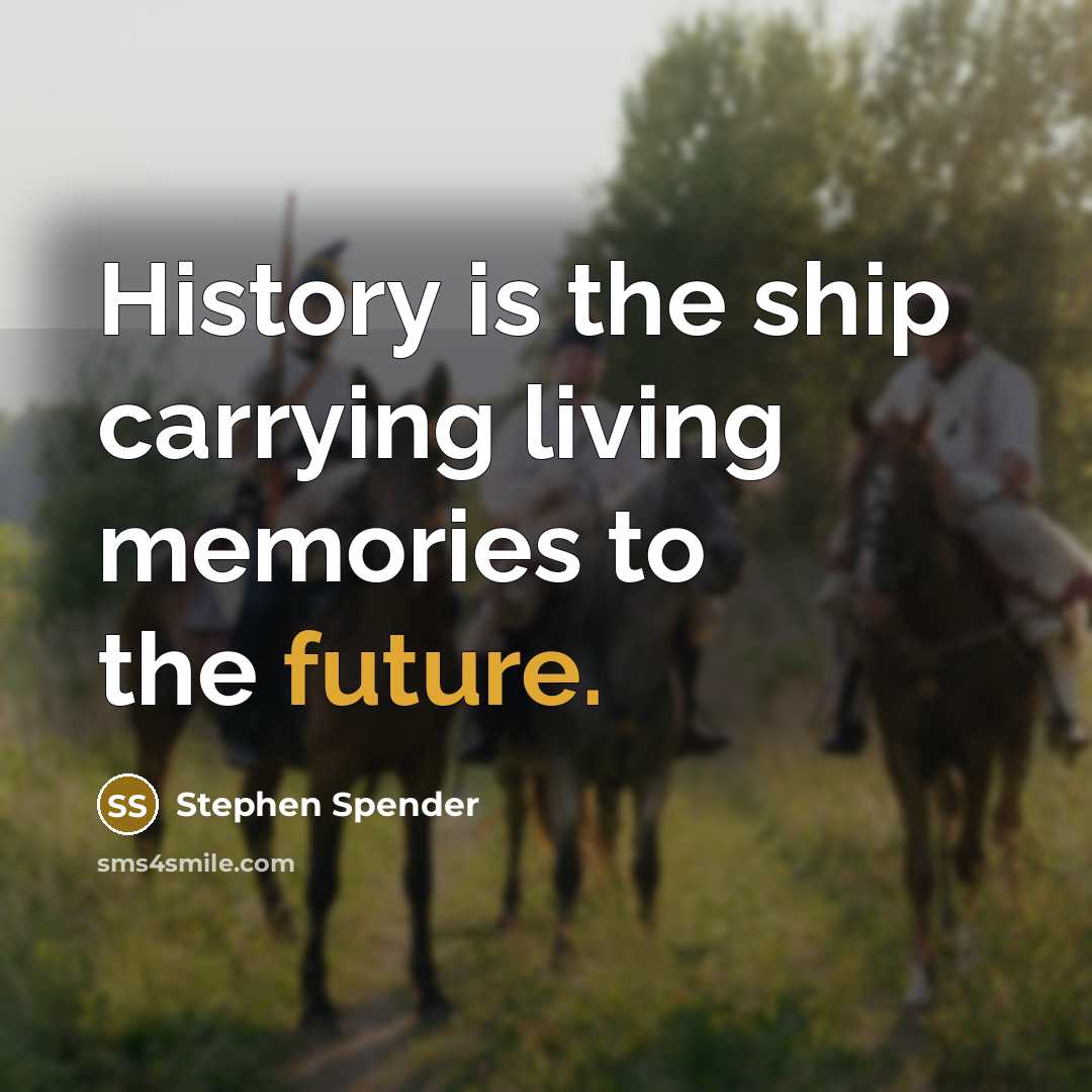 “History is the ship carrying living memories to the future.…” quote by Stephen Spender
