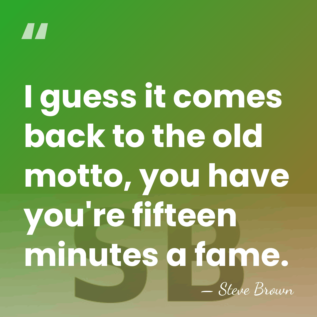 I guess it comes back to the old motto, you have you're&hellip; - Steve Brown