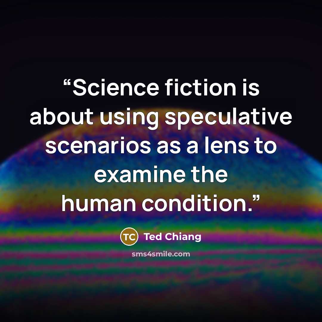 “Science fiction is about using speculative scenarios as a lens to examine the human condition.” quote by Ted Chiang