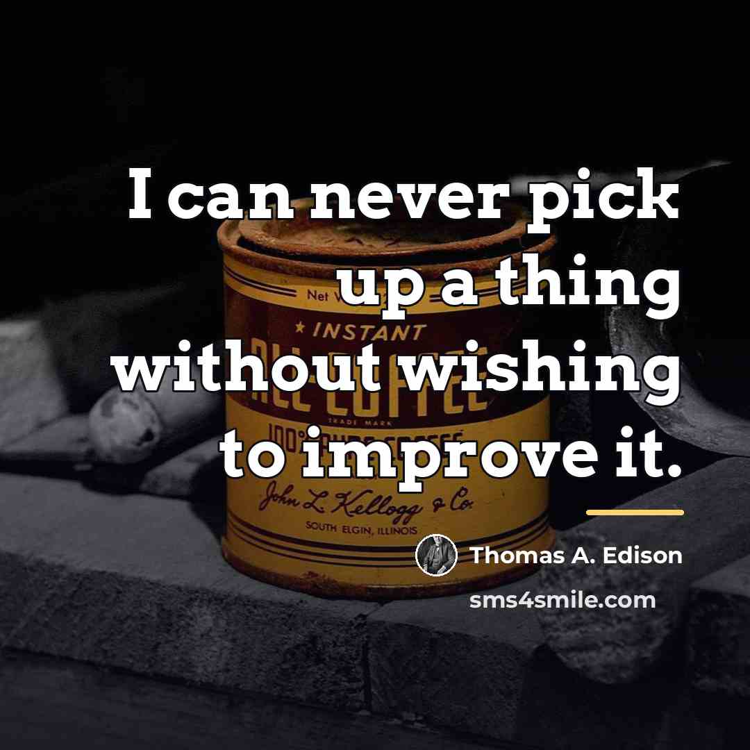 “I can never pick up a thing without wishing to…” quote by Thomas A. Edison
