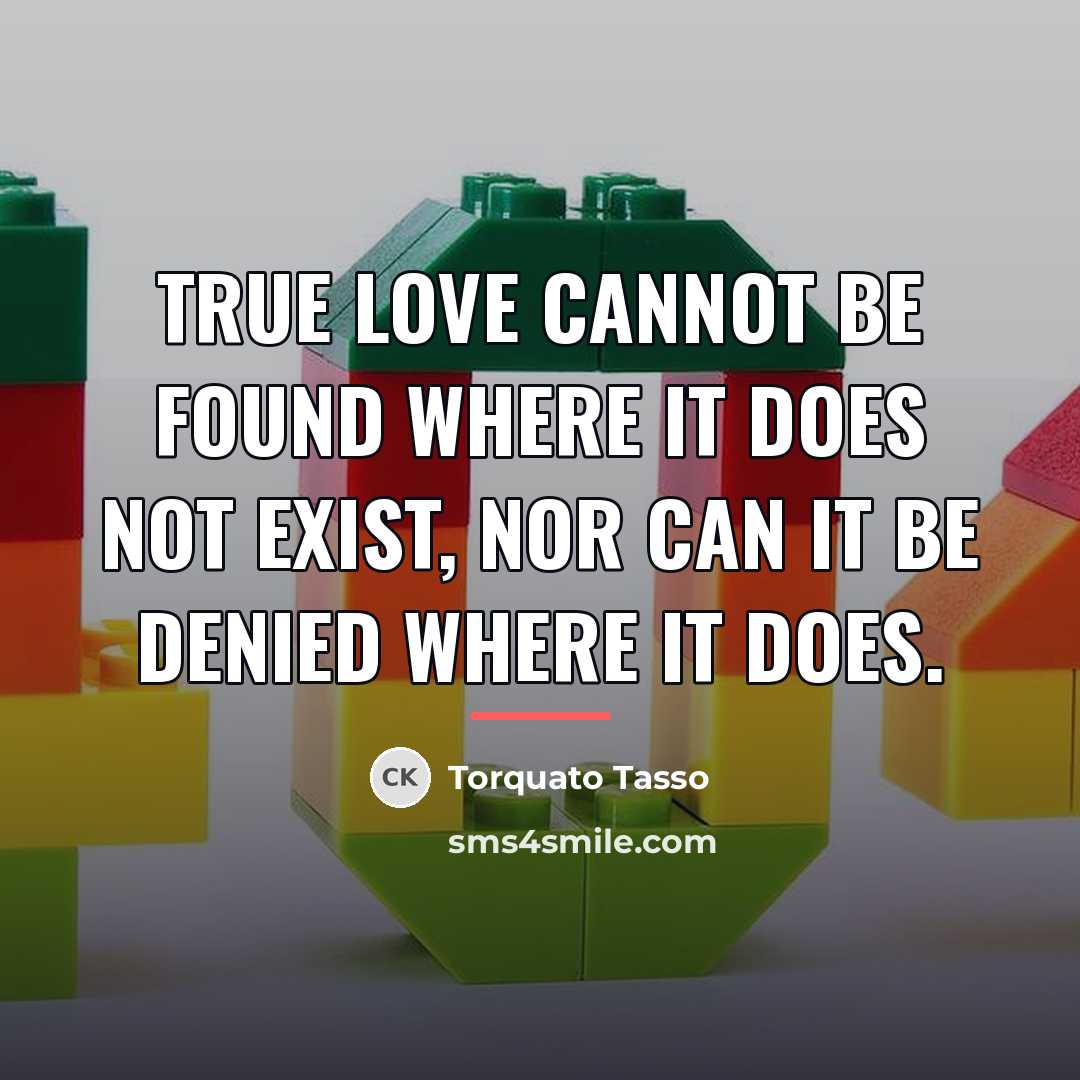 “True love cannot be found where it does not exist,…” quote by Torquato Tasso