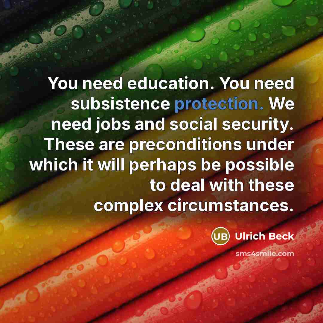 “You need education. You need subsistence protection. We need jobs…” quote by Ulrich Beck
