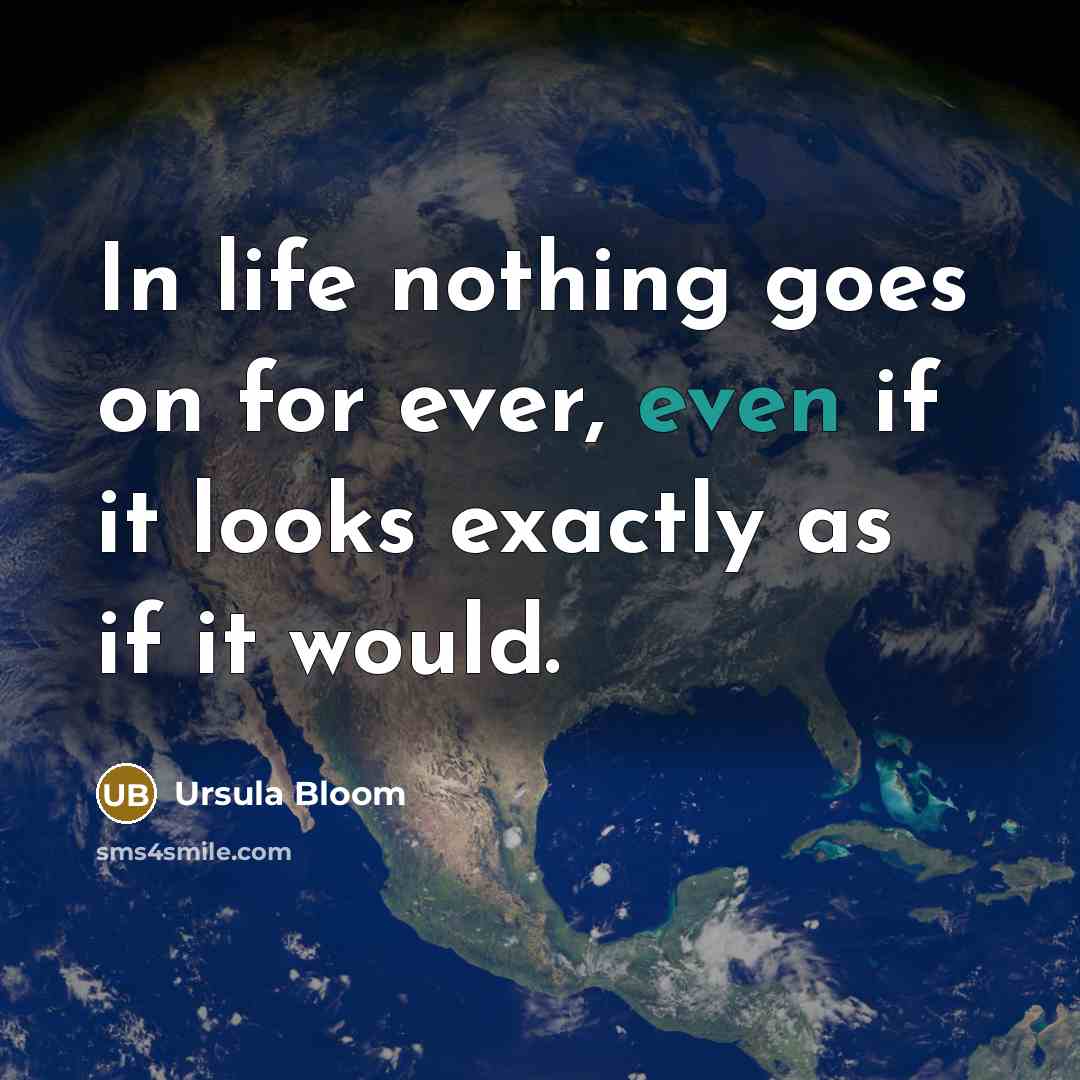 “In life nothing goes on for ever, even if it…” quote by Ursula Bloom