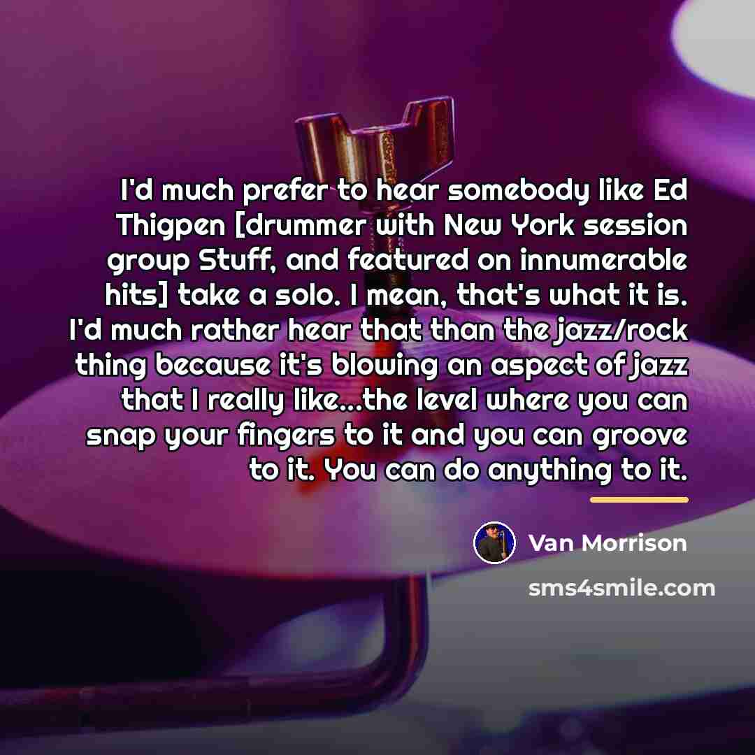 “I'd much prefer to hear somebody like Ed Thigpen [drummer…” quote by Van Morrison