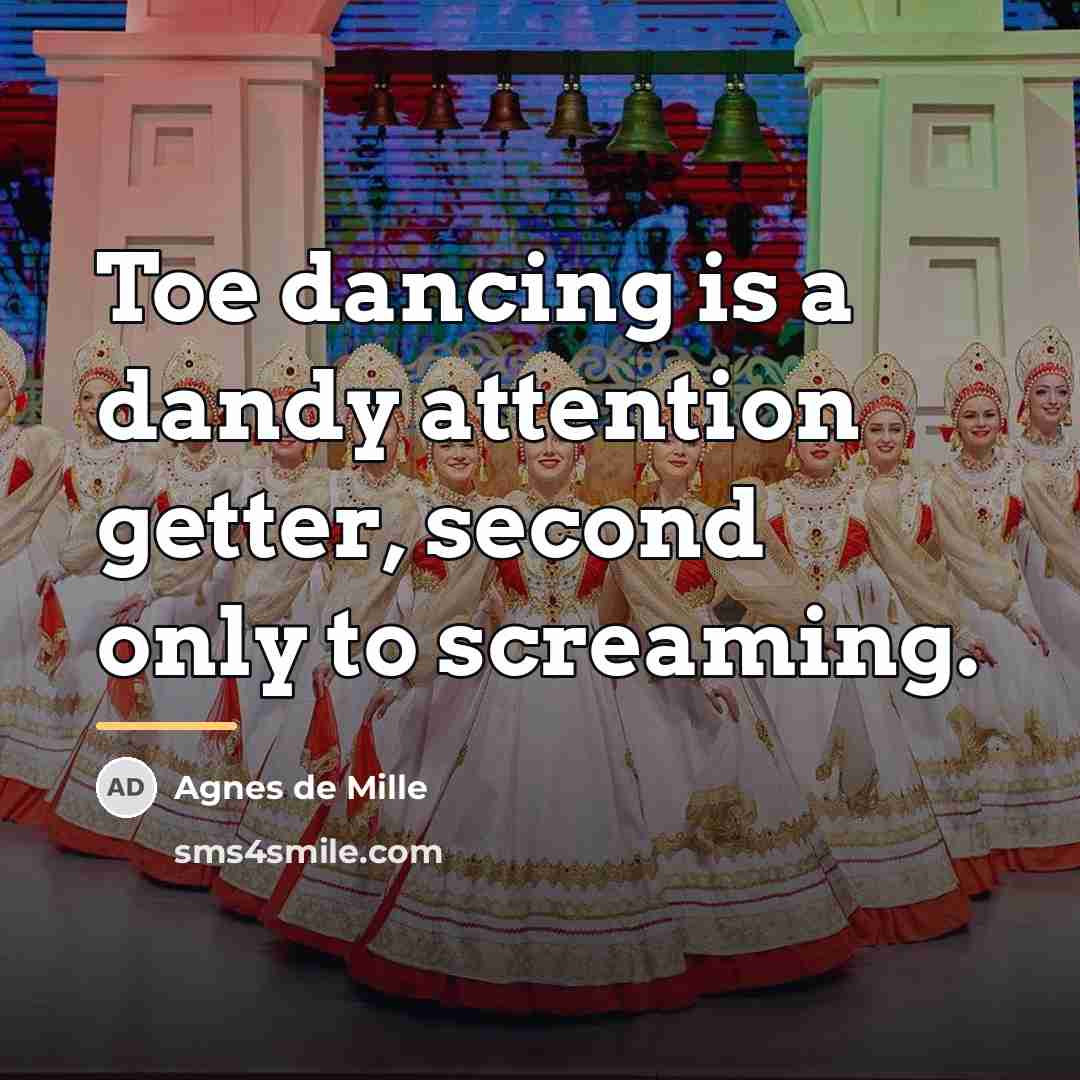 “Toe dancing is a dandy attention getter, second only to…” quote by Agnes de Mille
