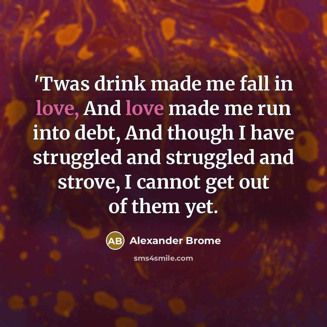 “'Twas drink made me fall in love, And love made…” quote by Alexander Brome