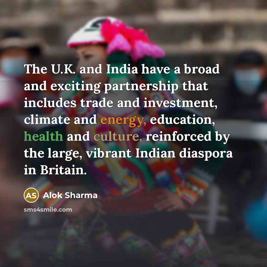 “The U.K. and India have a broad and exciting partnership that includes trade and investment, climate and energy, education, health and culture, reinforced by the large, vibrant Indian diaspora in Britain.” quote by Alok Sharma