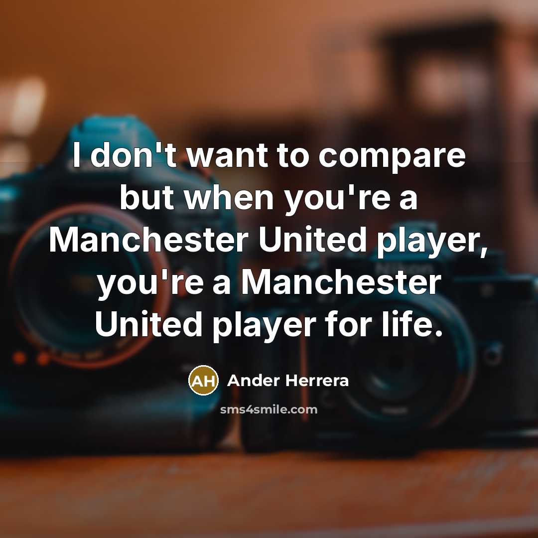 “I don't want to compare but when you're a Manchester United player, you're a Manchester United player for life.” quote by Ander Herrera