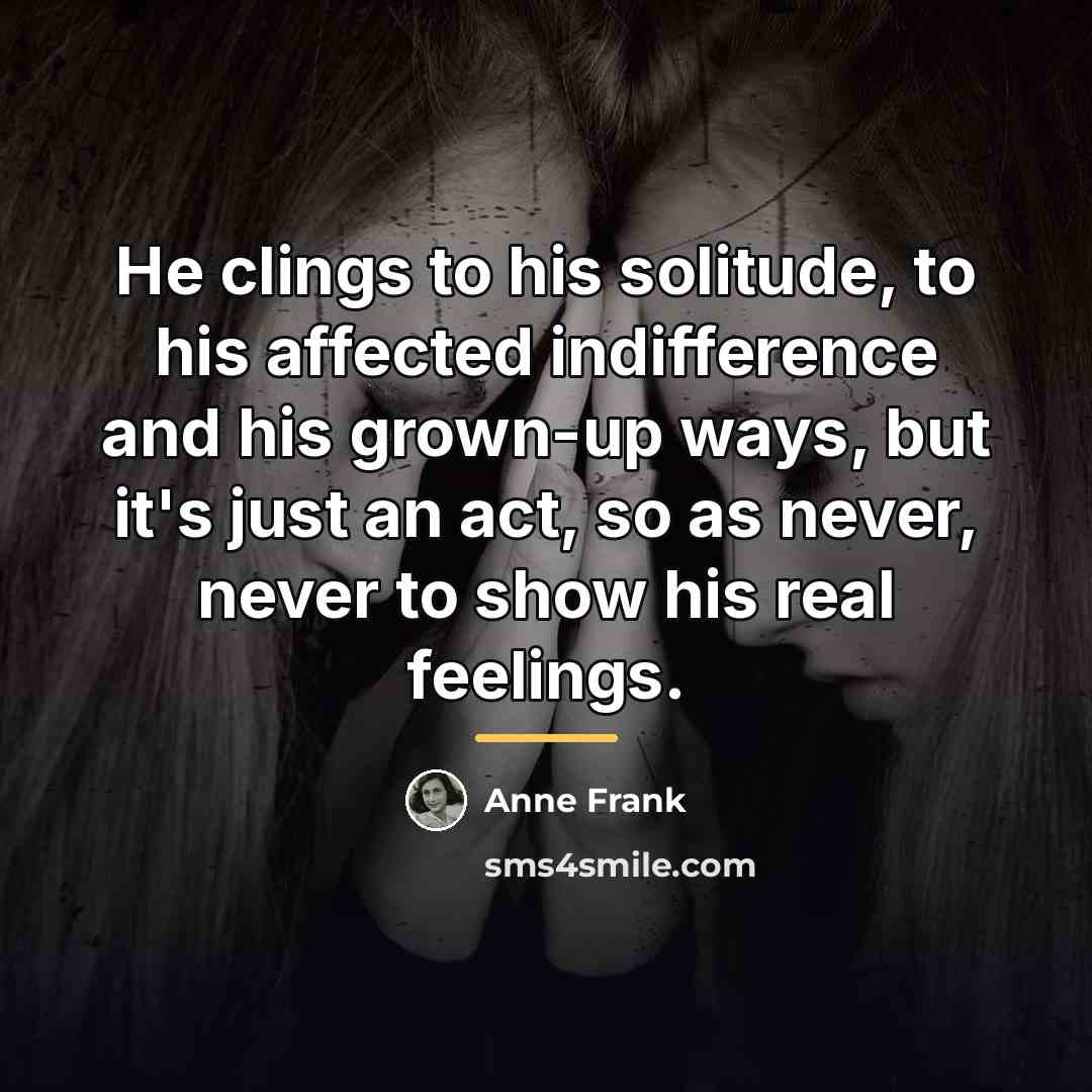 “He clings to his solitude, to his affected indifference and…” quote by Anne Frank