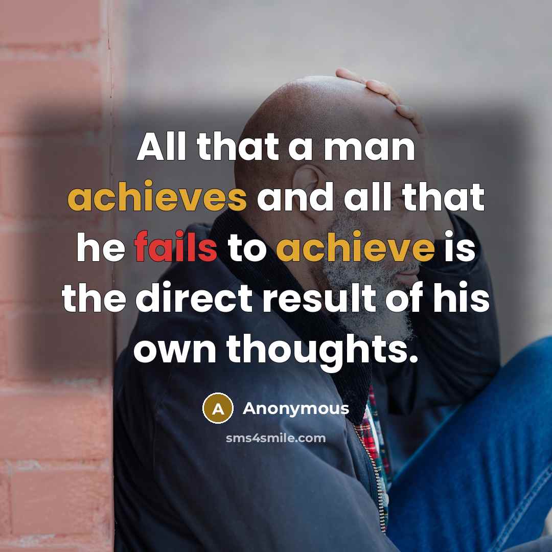 “All that a man achieves and all that he fails to achieve is the direct result of his own thoughts.” quote by Anonymous