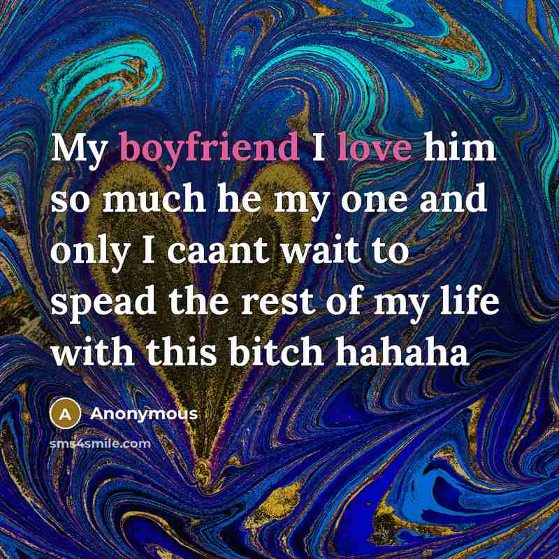 “My boyfriend I love him so much he my one and only I caant wait to spead the rest of my life with this bitch hahaha” quote by Anonymous