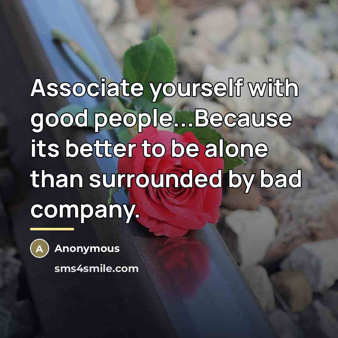 “Associate yourself with good people...Because its better to be alone…” quote by Anonymous