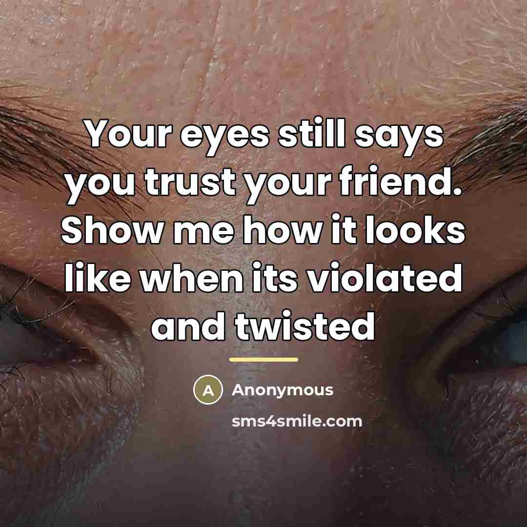 “Your eyes still says you trust your friend. Show me…” quote by Anonymous