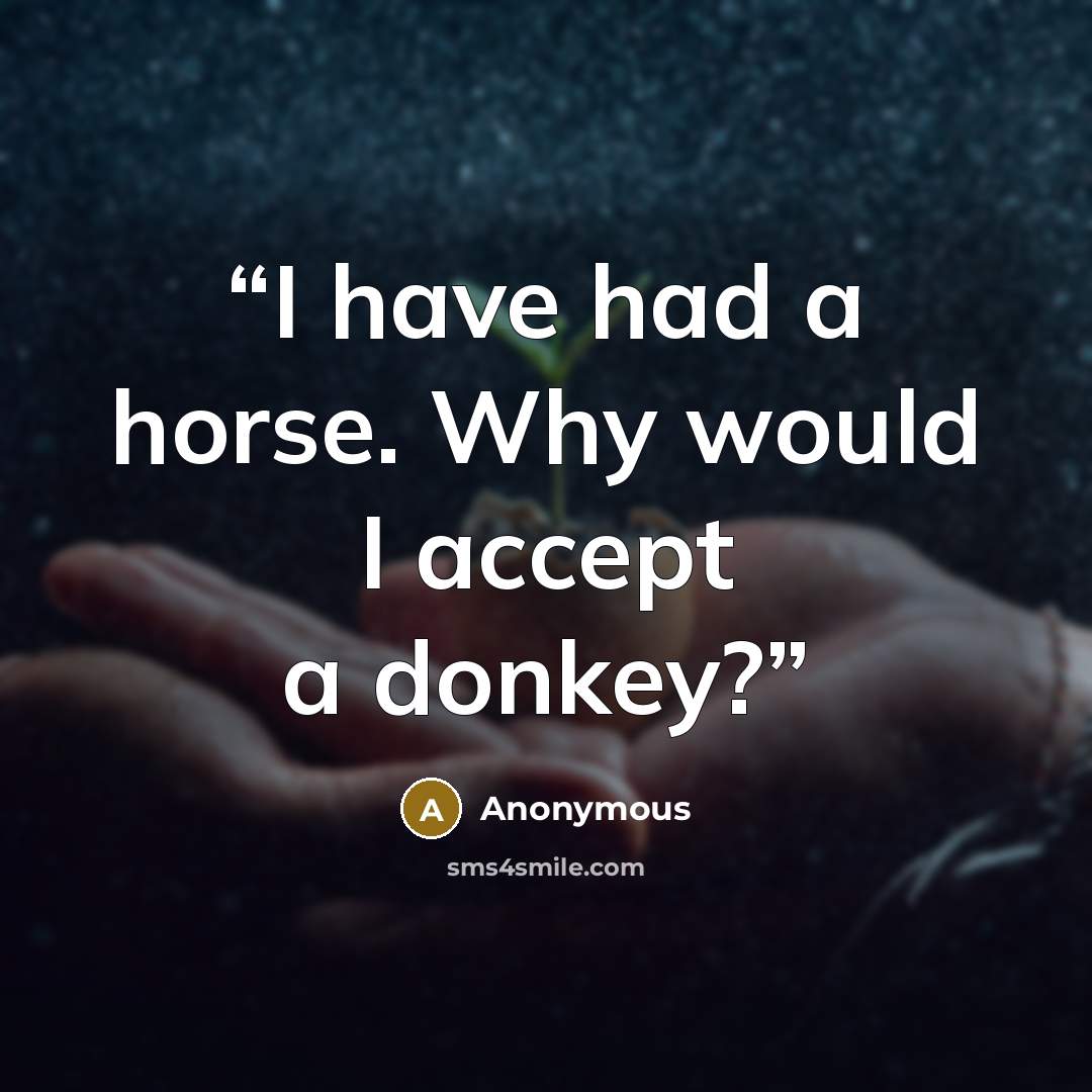 “I have had a horse. Why would I accept a donkey?” quote by Anonymous