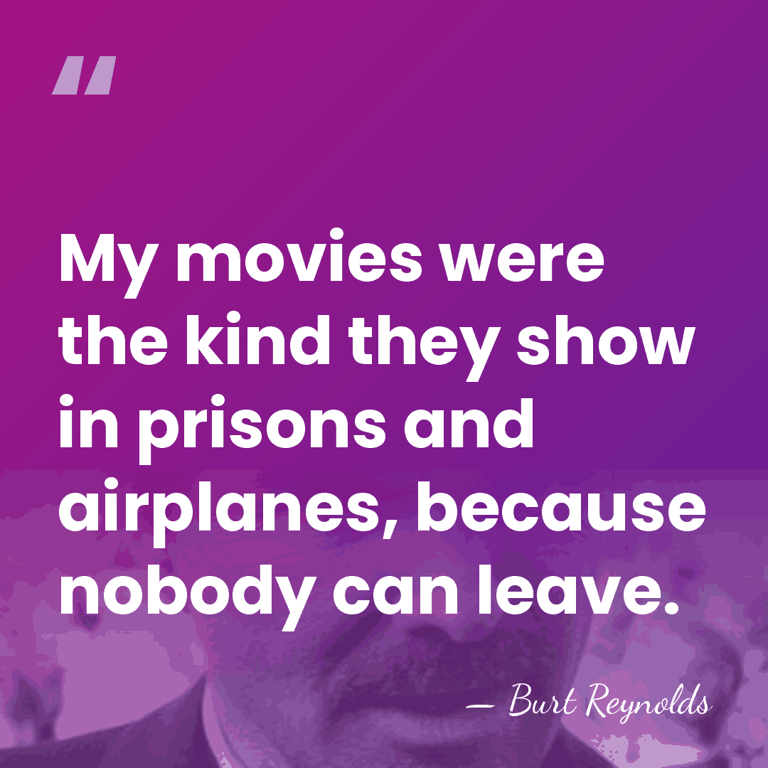 My movies were the kind they show in prisons and airplanes, because&hellip; - Burt Reynolds