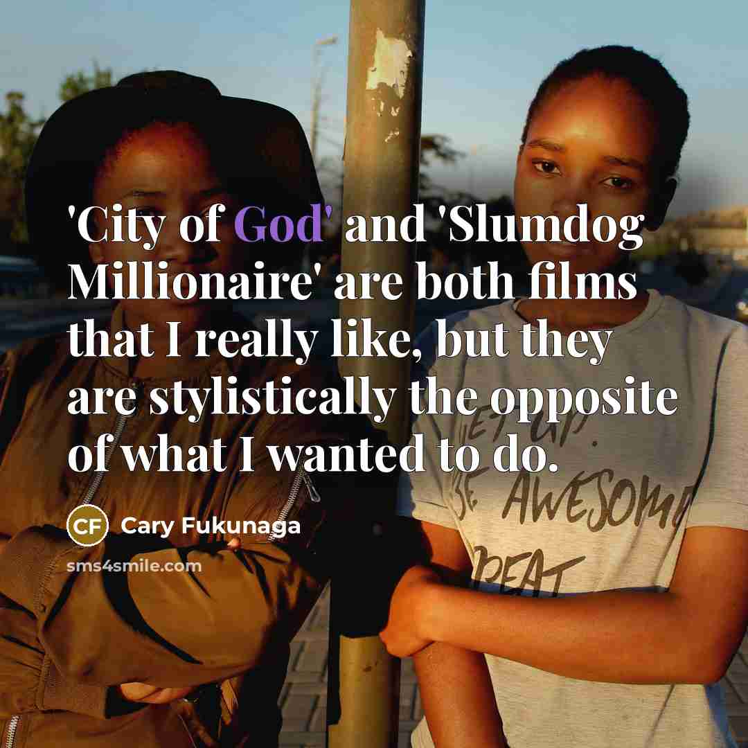 “'City of God' and 'Slumdog Millionaire' are both films that…” quote by Cary Fukunaga