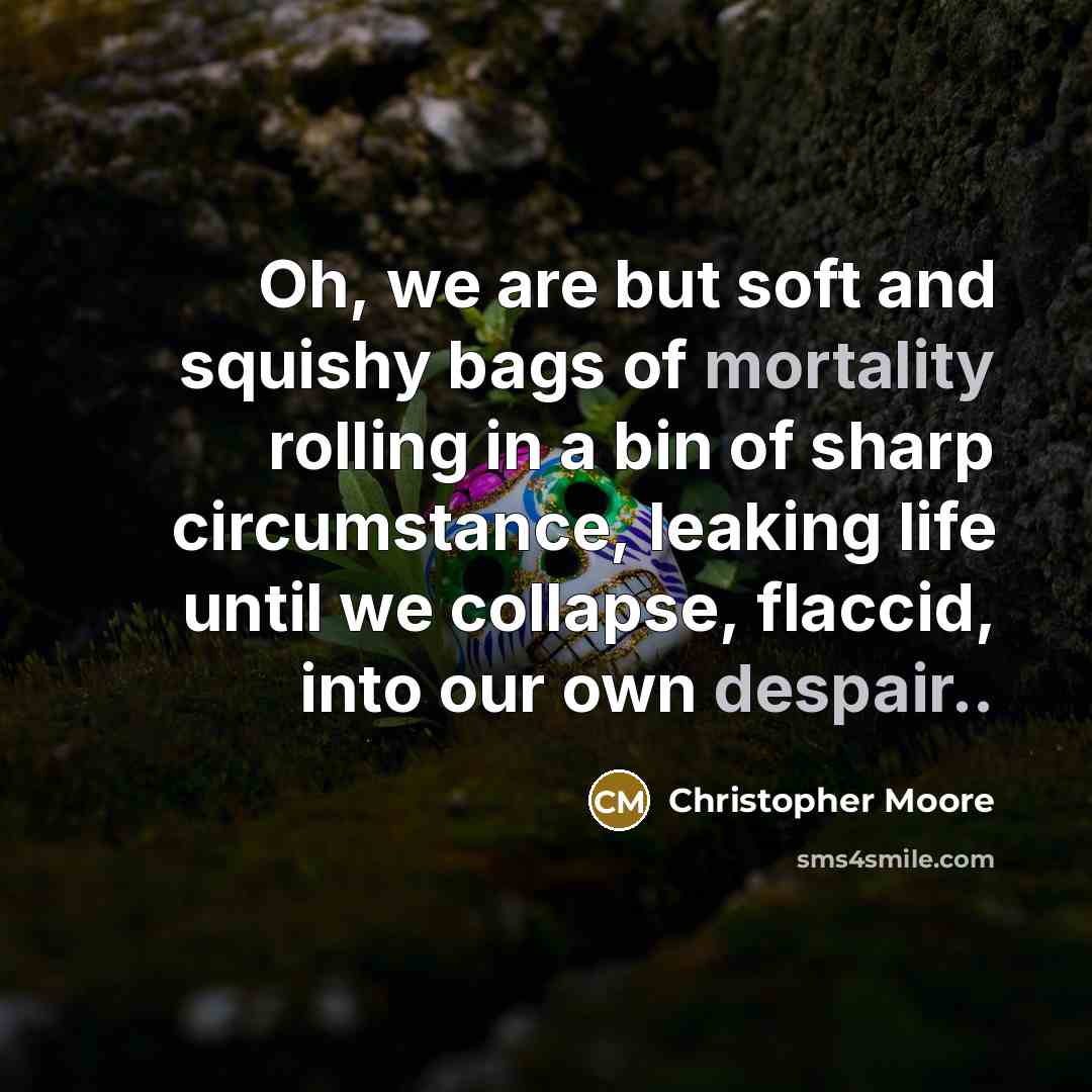 “Oh, we are but soft and squishy bags of mortality…” quote by Christopher Moore