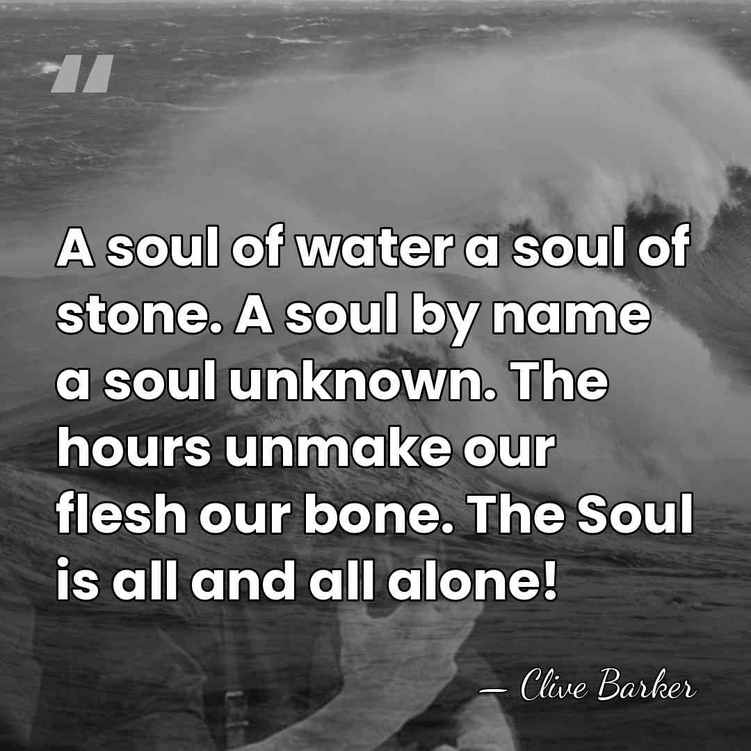 A soul of water a soul of stone. A soul by name&hellip; - Clive Barker