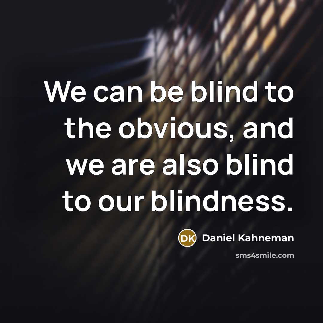 “We can be blind to the obvious, and we are…” quote by Daniel Kahneman