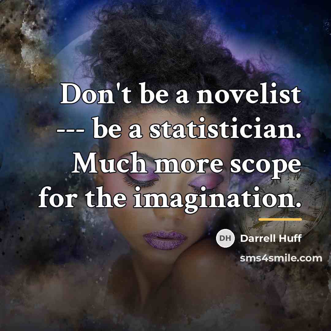 “Don't be a novelist --- be a statistician. Much more…” quote by Darrell Huff