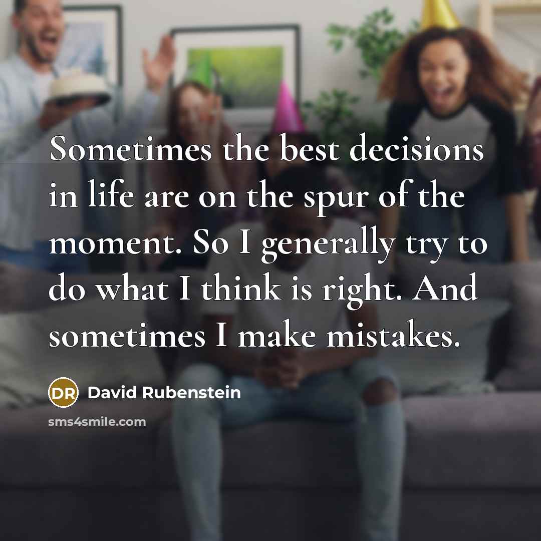 “Sometimes the best decisions in life are on the spur…” quote by David Rubenstein