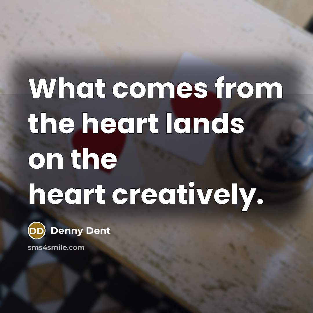 “What comes from the heart lands on the heart creatively.…” quote by Denny Dent