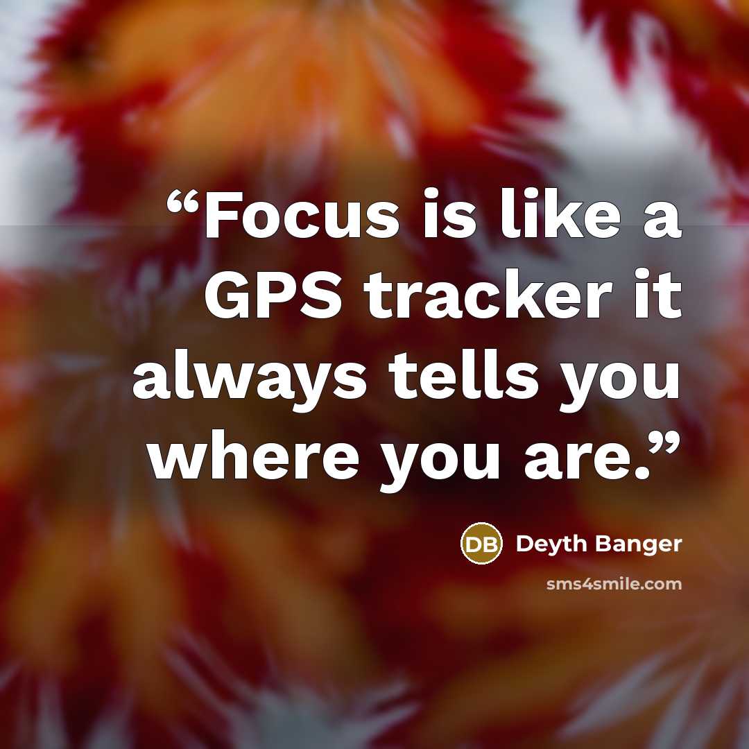 “Focus is like a GPS tracker it always tells you where you are.” quote by Deyth Banger