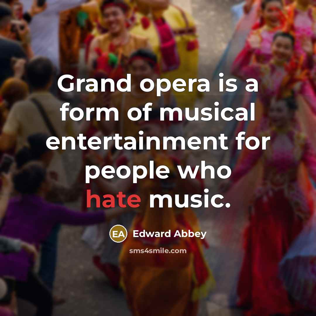 “Grand opera is a form of musical entertainment for people…” quote by Edward Abbey
