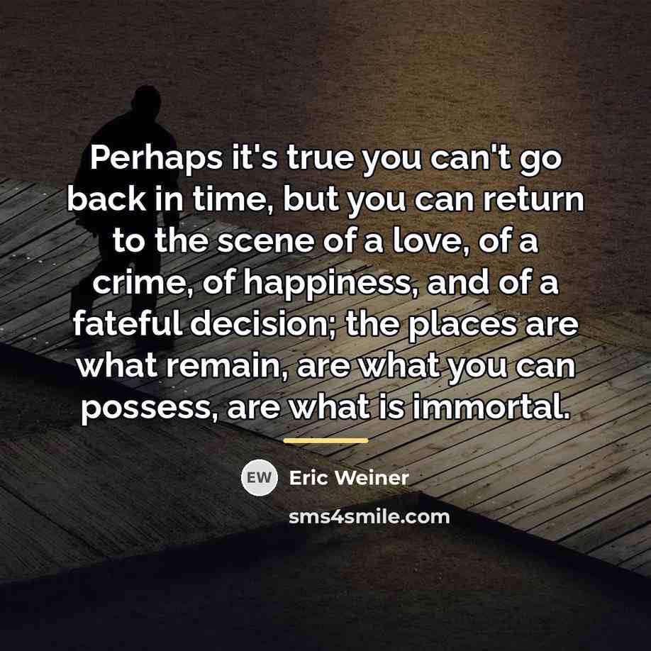 “Perhaps it's true you can't go back in time, but…” quote by Eric Weiner