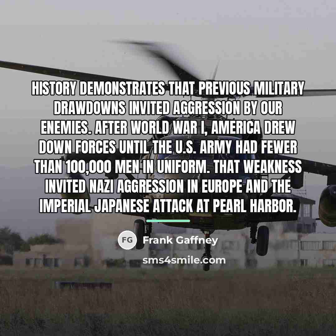 “History demonstrates that previous military drawdowns invited aggression by our…” quote by Frank Gaffney