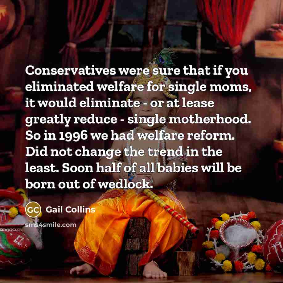 “Conservatives were sure that if you eliminated welfare for single…” quote by Gail Collins