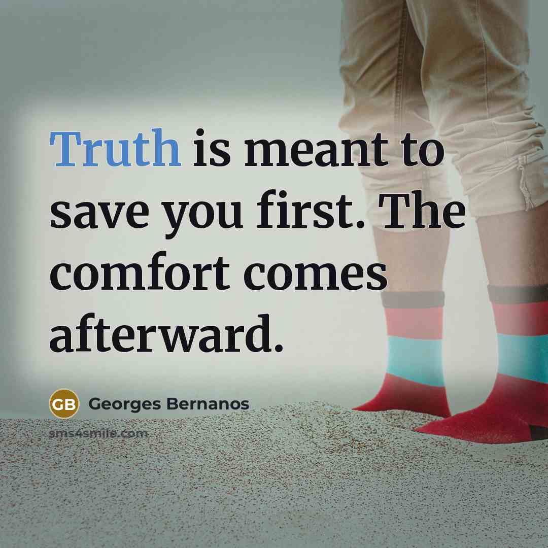 “Truth is meant to save you first. The comfort comes…” quote by Georges Bernanos