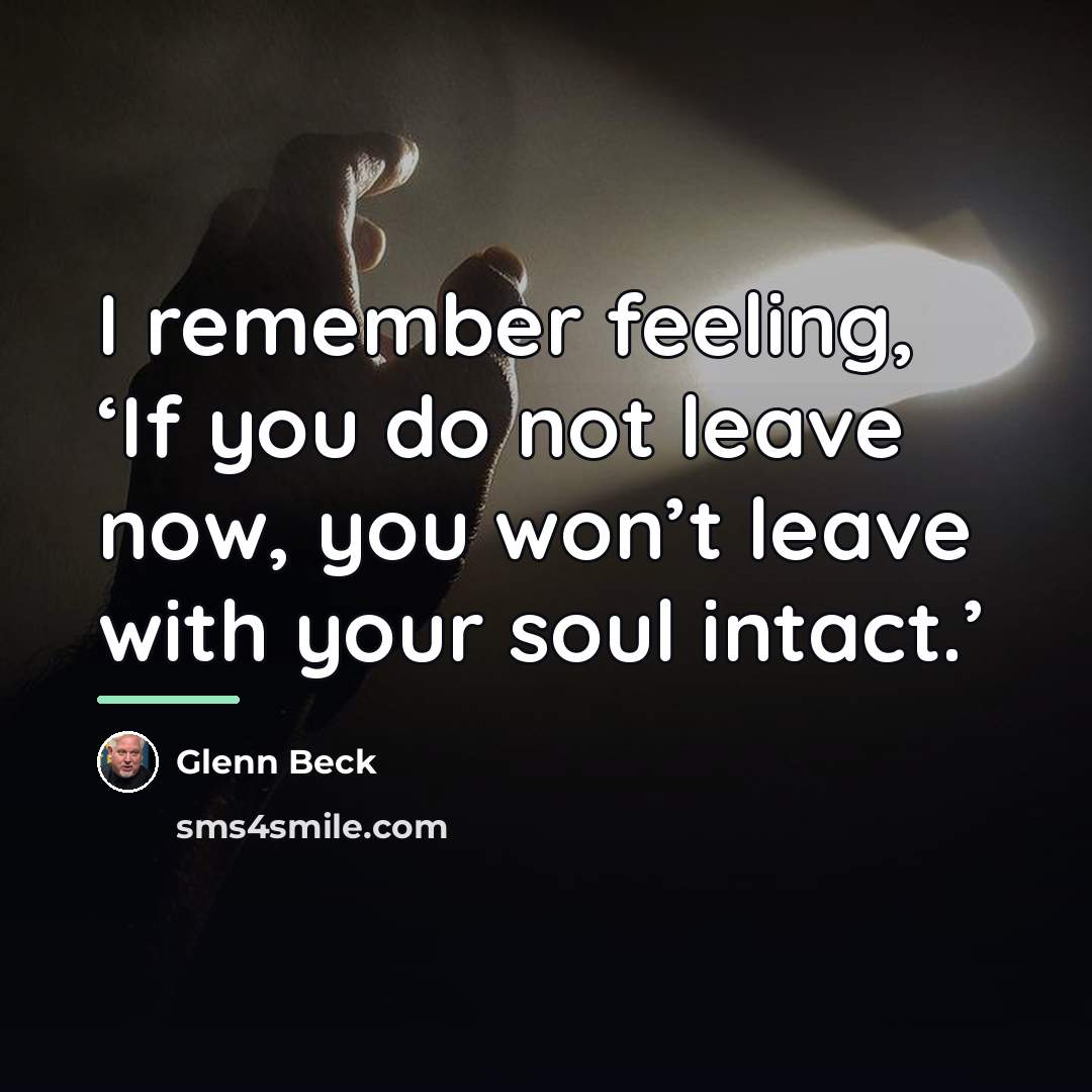 “I remember feeling, ‘If you do not leave now, you…” quote by Glenn Beck
