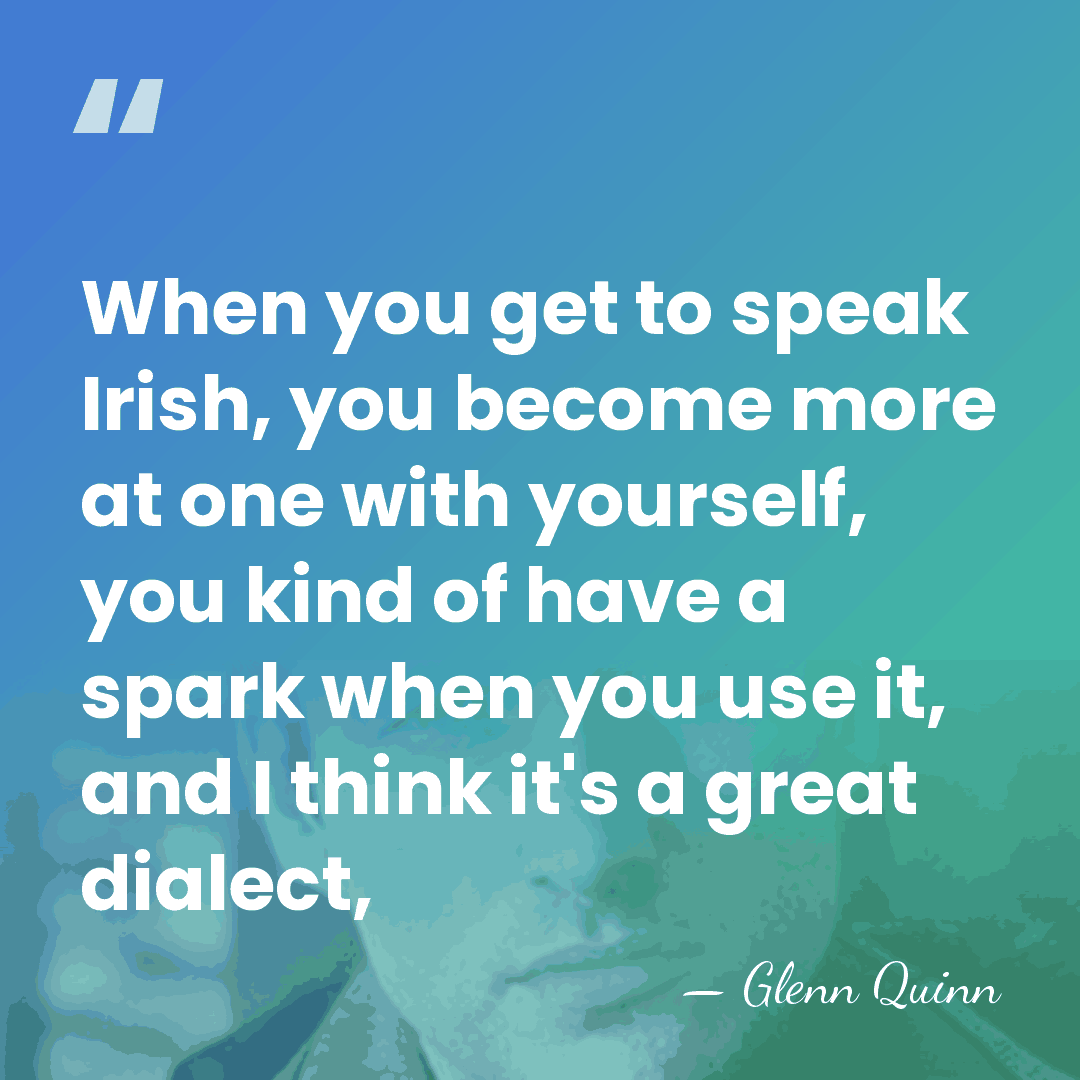 When you get to speak Irish, you become more at one with&hellip; - Glenn Quinn
