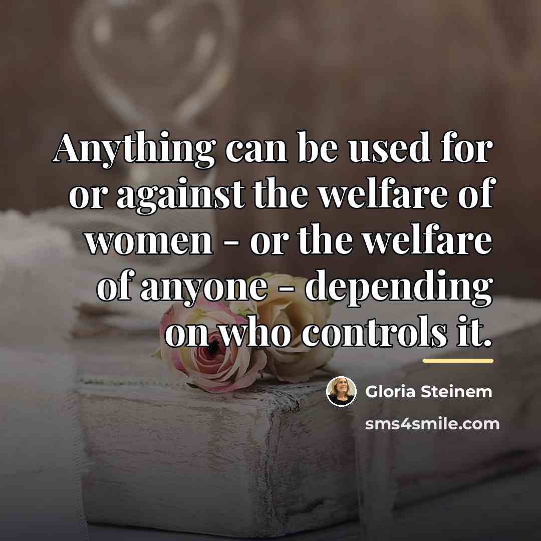 “Anything can be used for or against the welfare of…” quote by Gloria Steinem