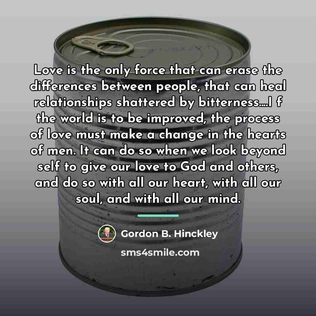 “Love is the only force that can erase the differences…” quote by Gordon B. Hinckley