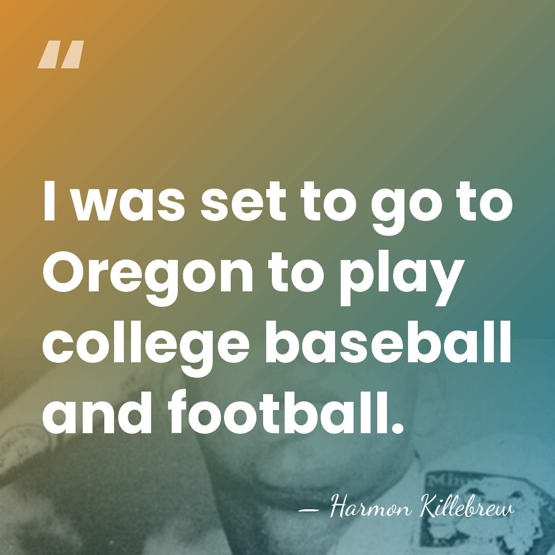 I was set to go to Oregon to play college baseball and&hellip; - Harmon Killebrew