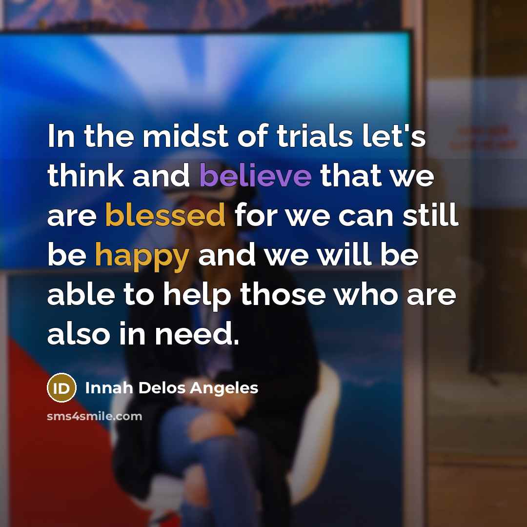“In the midst of trials let's think and believe that we are blessed for we can still be happy and we will be able to help those who are also in need.” quote by Innah Delos Angeles