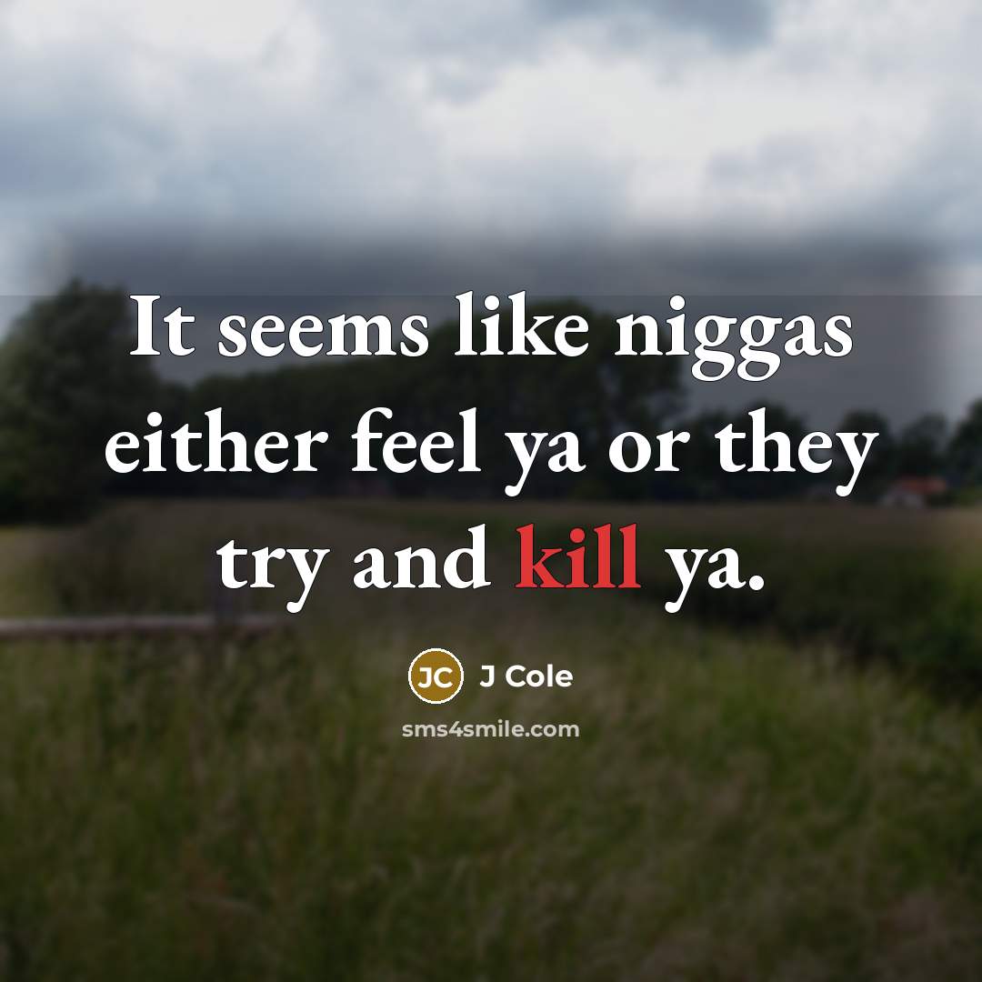 “It seems like niggas either feel ya or they try…” quote by J Cole