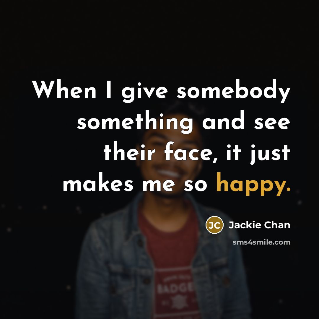 “When I give somebody something and see their face, it…” quote by Jackie Chan